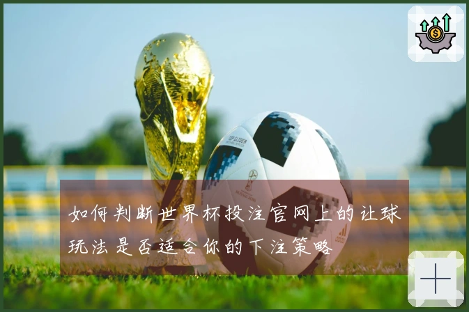 如何判断世界杯投注官网上的让球玩法是否适合你的下注策略