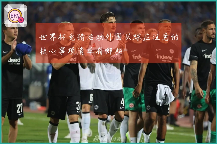 世界杯竞猜活动外围买球应注意的核心事项清单有哪些-