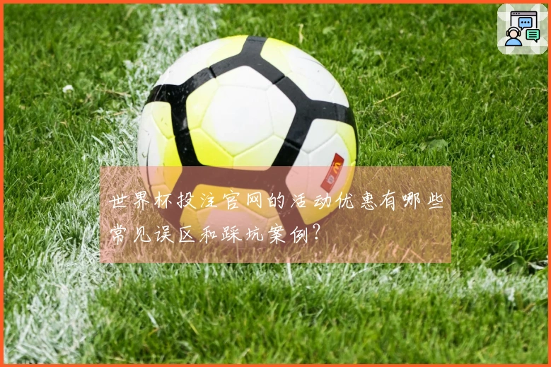 世界杯投注官网的活动优惠有哪些常见误区和踩坑案例？
